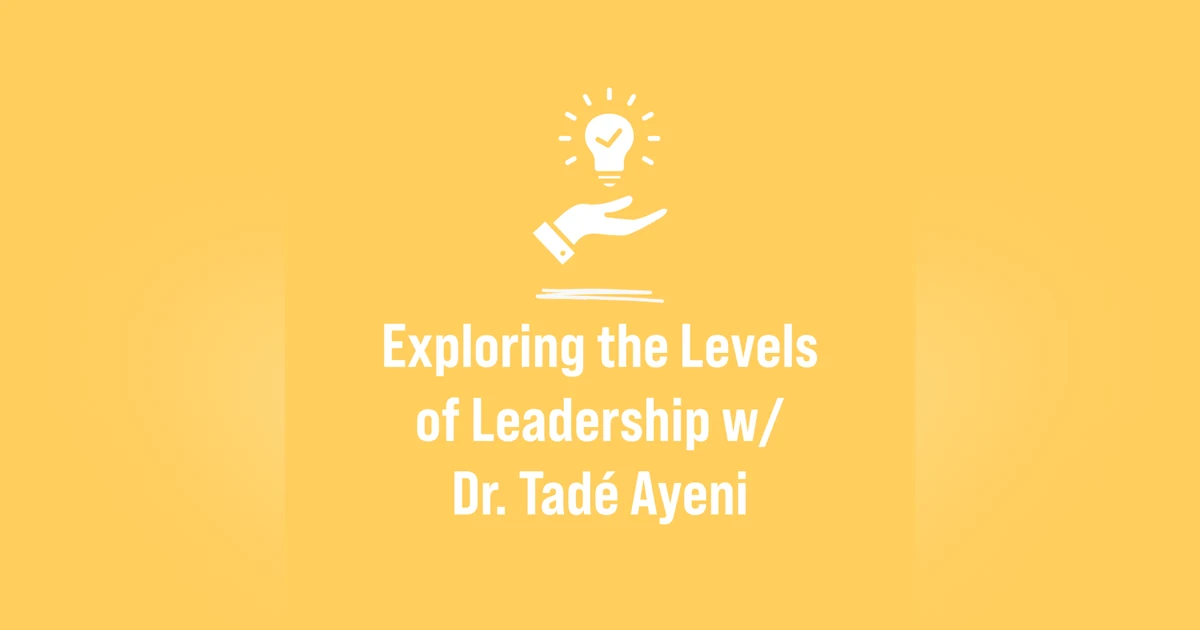 Exploring the Levels of Leadership w/Dr. Tadé Ayeni