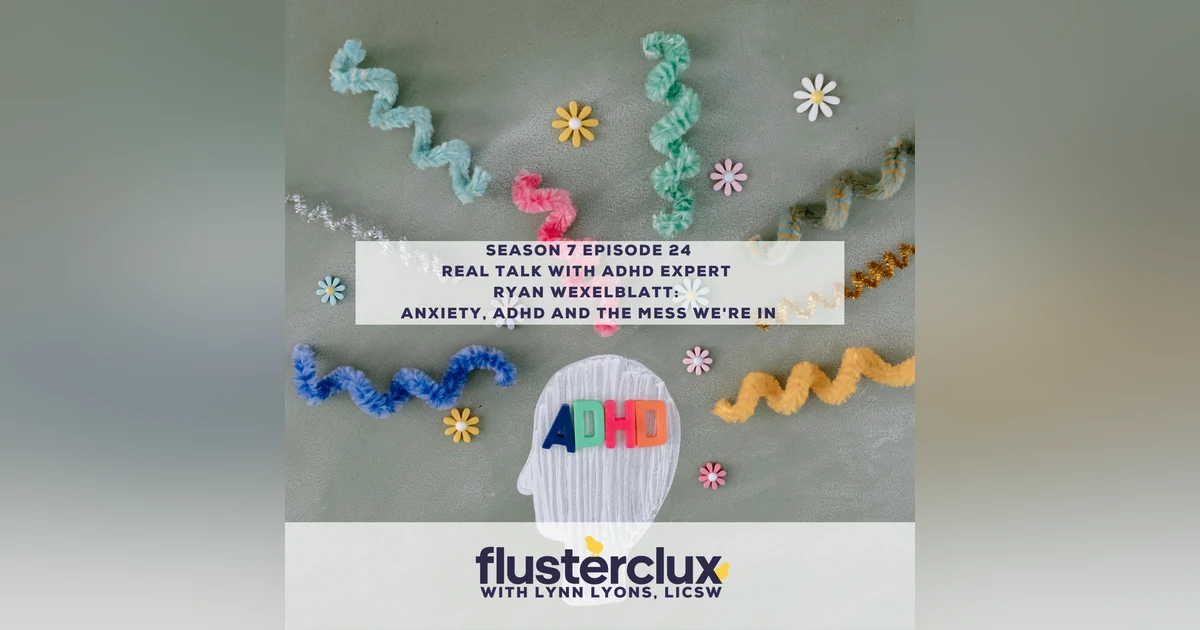Real Talk with ADHD Expert Ryan Wexelblatt: Anxiety, ADHD and the Mess We're In